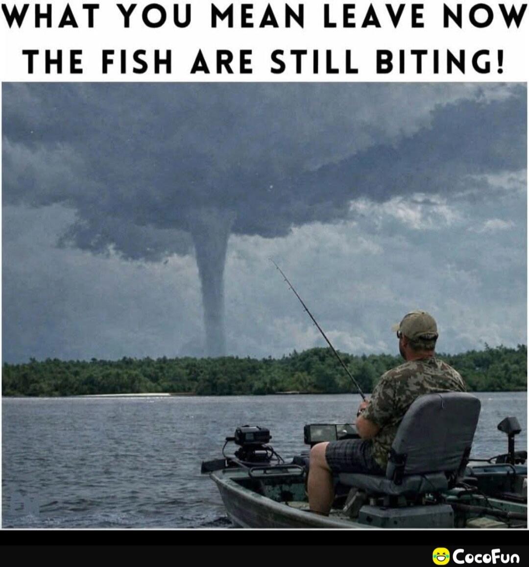 WHAT YOU MEAN LEAVE NOW THE FISH ARE STILL BITING!