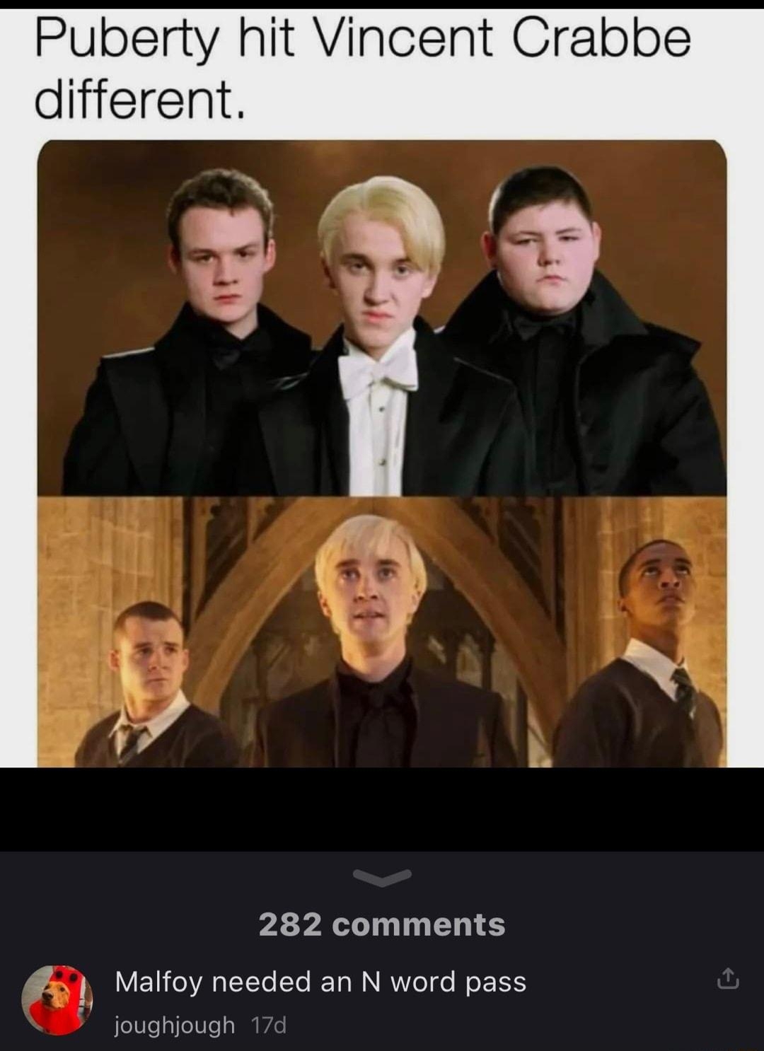 P swittles Puberty hit Vincent Crabbe different 282 comments 5 Malfoy needed an N word pass joughjough