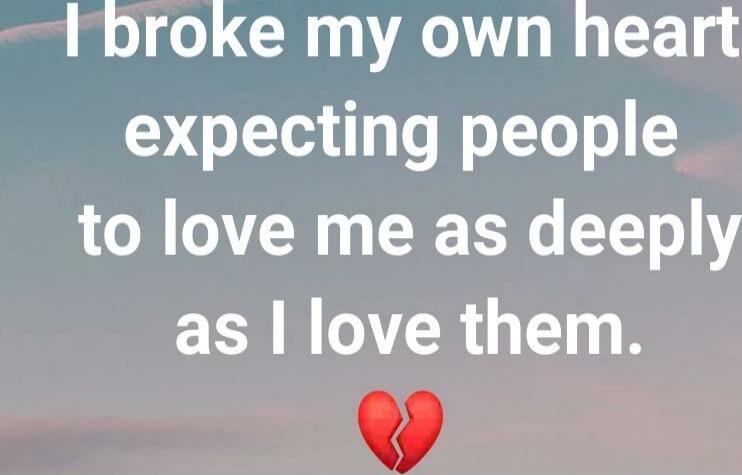 I broke my own heart expecting people to love me as deeply as I love them. 💔