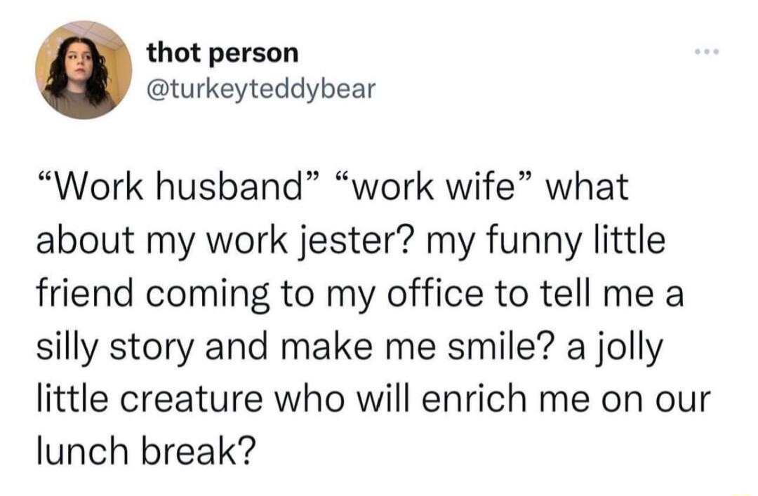 thot person turkeyteddybear Work husband work wife what about my work jester my funny little friend coming to my office to tell me a silly story and make me smile a jolly little creature who will enrich me on our lunch break