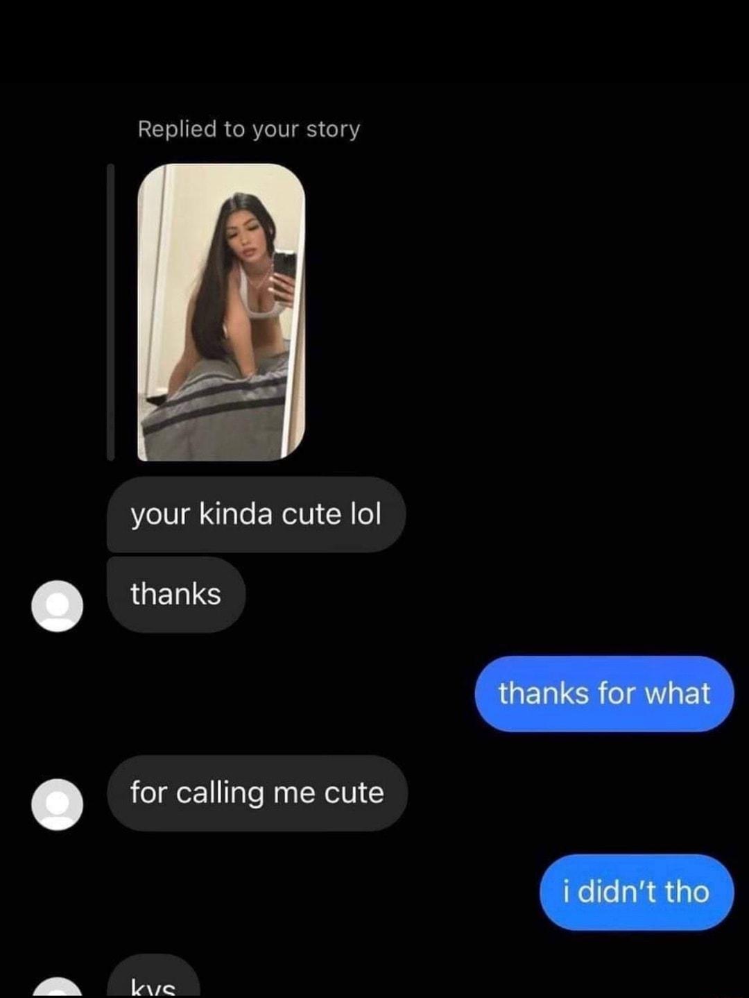 Replied to your story your kinda cute lol LUELISS for calling me cute Loe