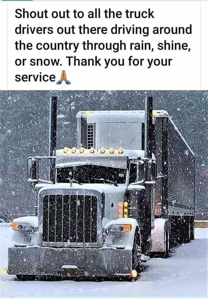 Shout out to all the truck drivers out there driving around the country through rain shine or snow Thank you for your service