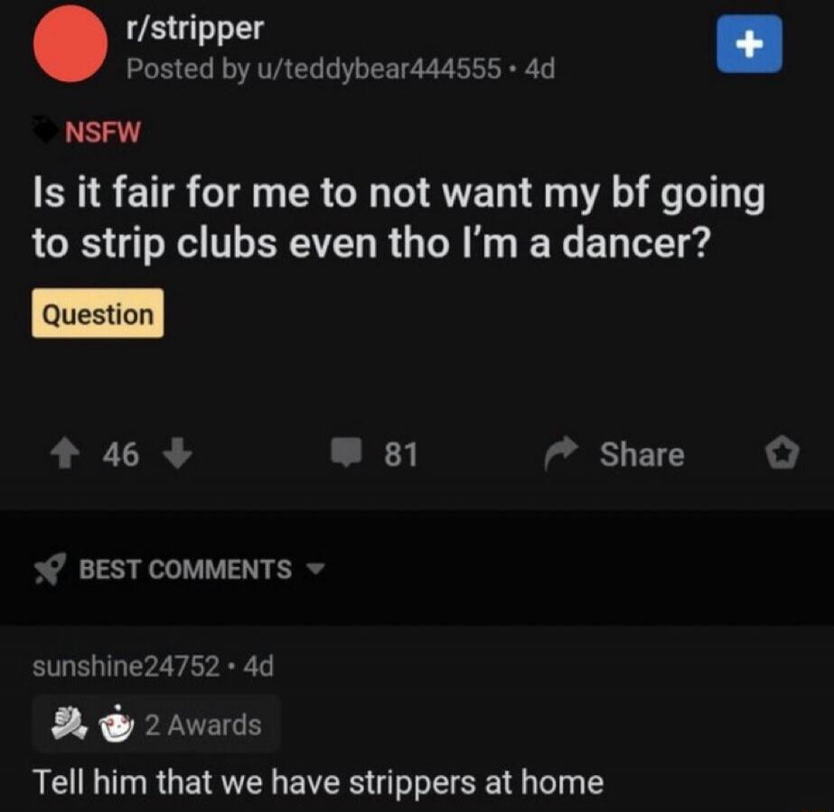 r/stripper Posted by u/teddybear444555 • 4d NSFW Is it fair for me to not want my bf going to strip clubs even tho I'm a dancer? Question Tell him that we have strippers at home