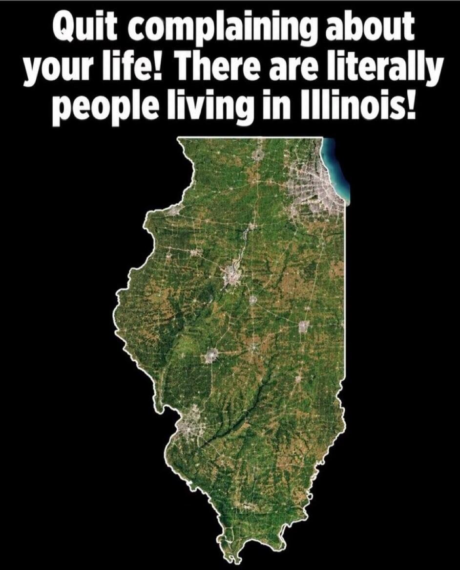 Quit complaining about your life! There are literally people living in Illinois!