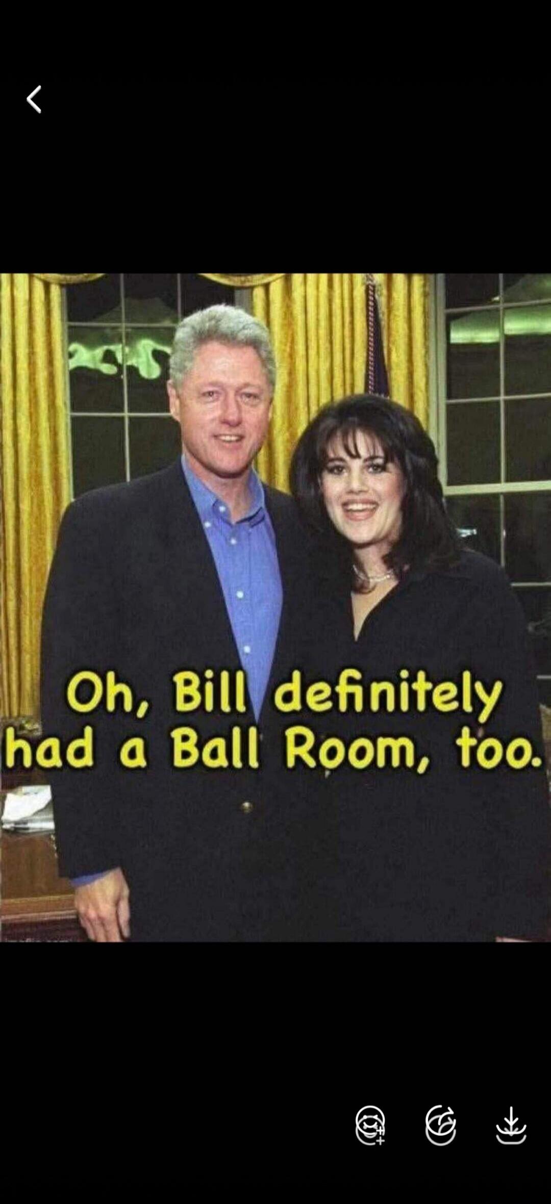 Oh, Bill definitely had a Ball Room, too.
