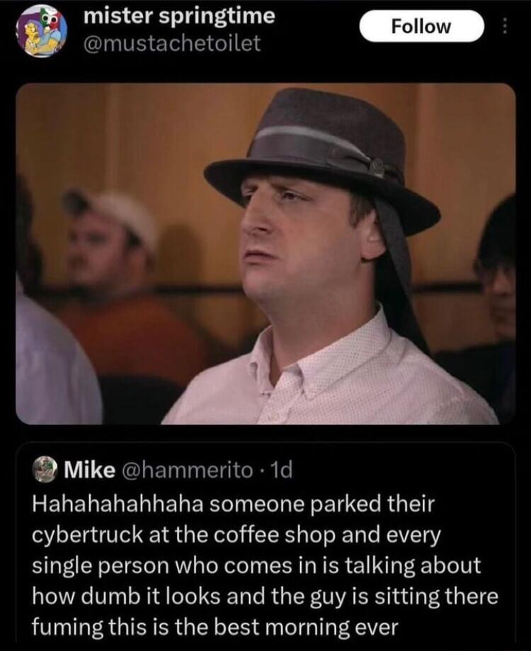 UEETENEL T CITEET TGN Mike hammerito 1d RELELENE T E R R E T T R 1 cybertruck at the coffee shop and every single person who comes in is talking about how dumb it looks and the guy is sitting there fuming this is the best morning ever