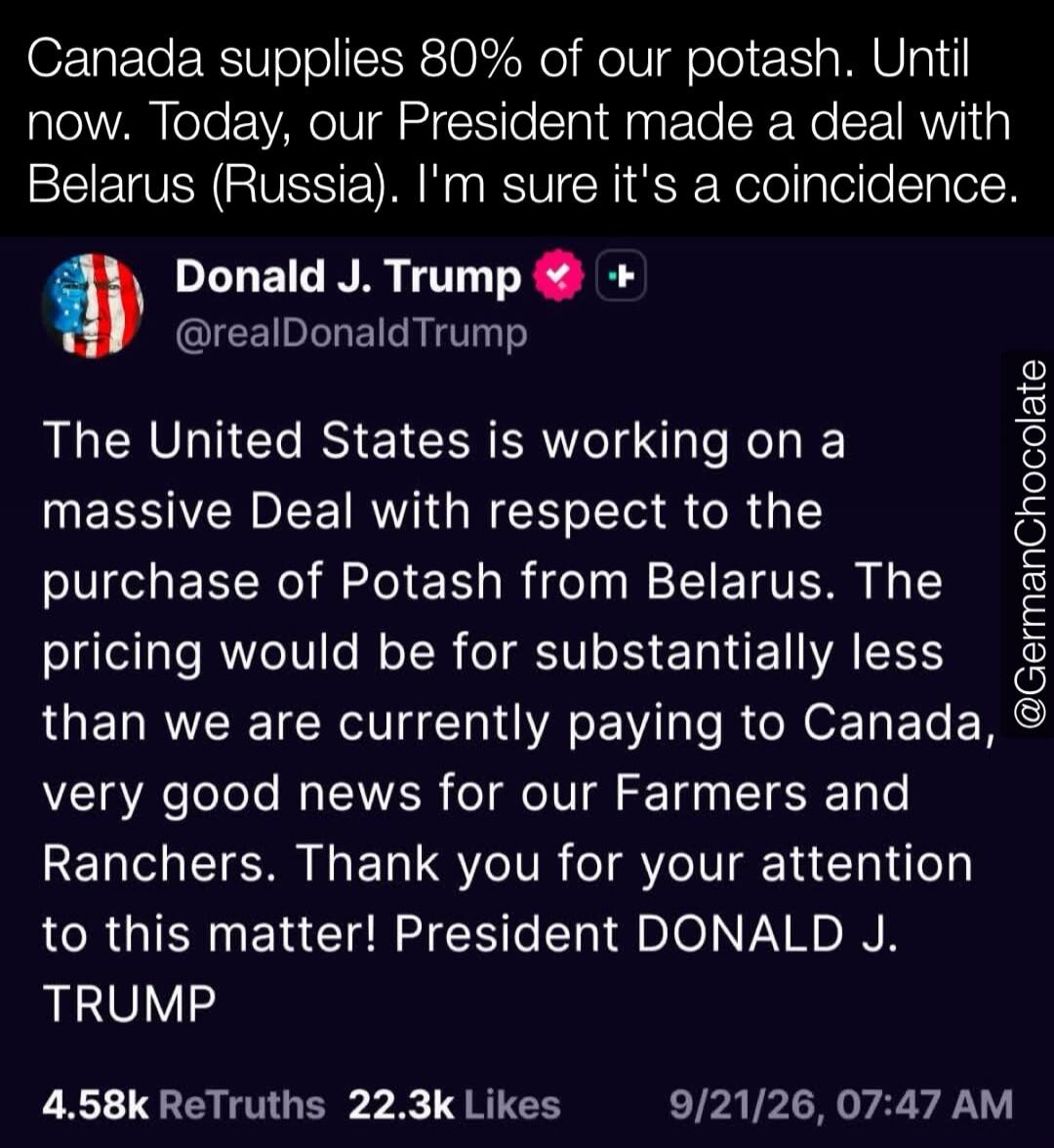 Canada supplies 80% of our potash. Until now. Today, our President made a deal with Belarus (Russia). I'm sure it's a coincidence. Donald J. Trump @realDonaldTrump The United States is working on a massive Deal with respect to the purchase of Potash from Belarus. The pricing would be for substantially less than we are currently paying to Canada, ve