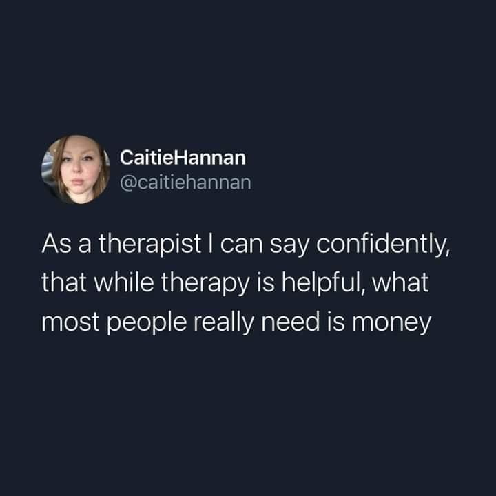 CaitieHannan CRELEN TR ERLET As a therapist can say confidently that while therapy is helpful what most people really need is money