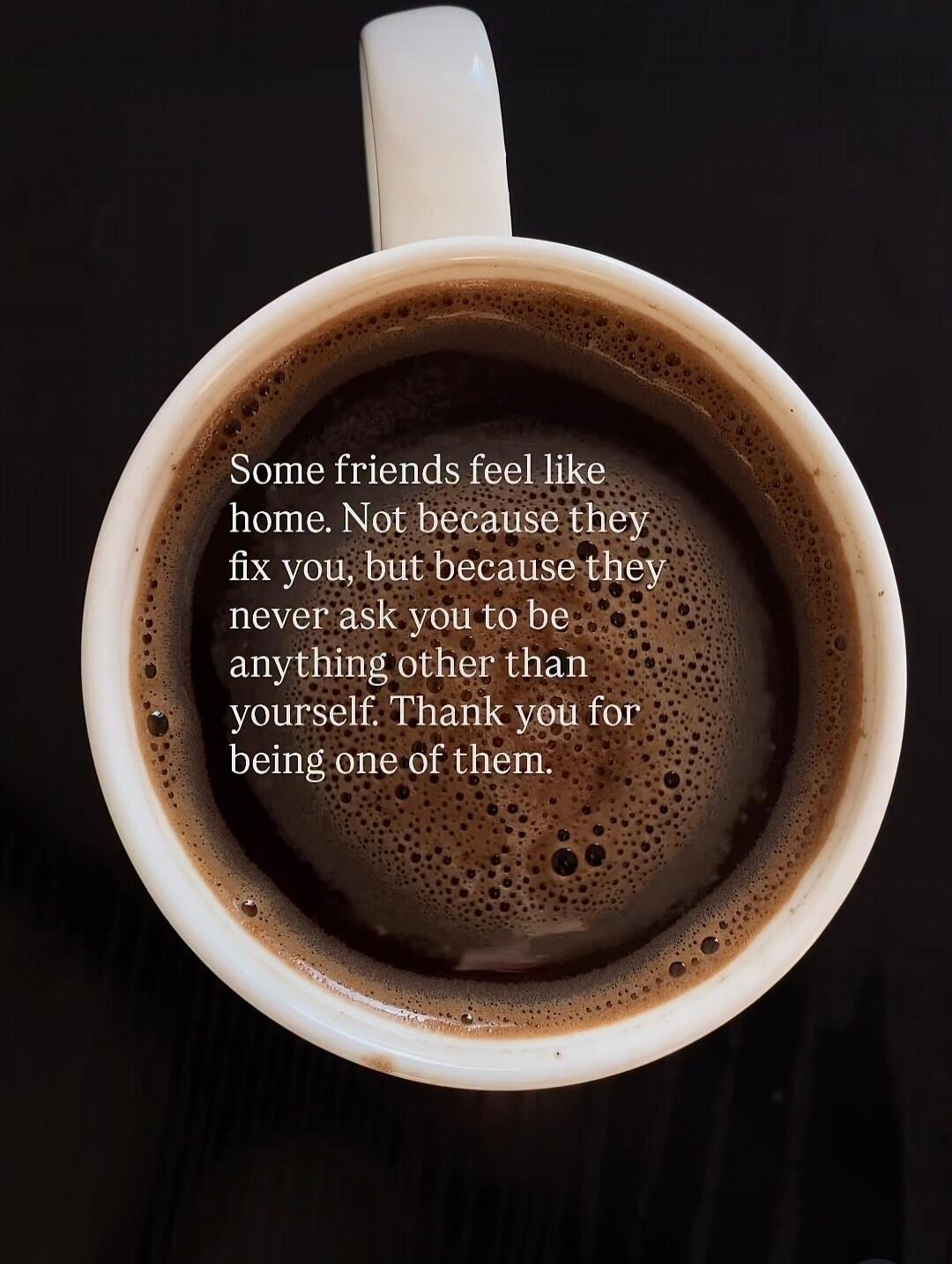 Some friends feel like home. Not because they fix you, but because they never ask you to be anything other than yourself. Thank you for being one of them.