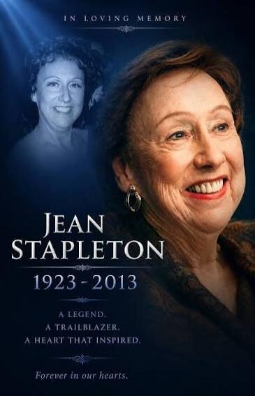 IN LOVING MEMORY JEAN STAPLETON 1923 - 2013 A LEGEND. A TRAILBLAZER. A HEART THAT INSPIRED. Forever in our hearts.