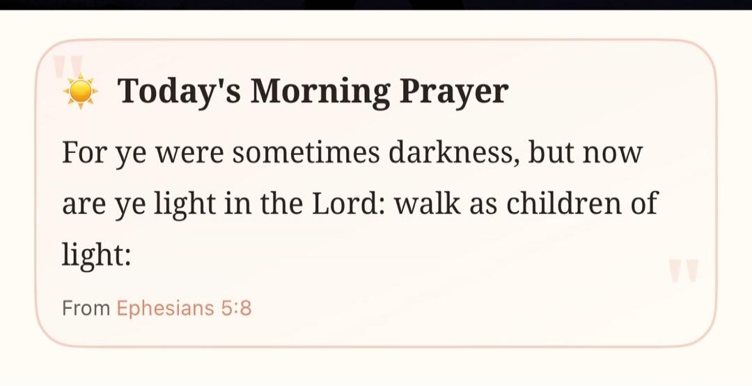Today's Morning Prayer For ye were sometimes darkness, but now are ye light in the Lord: walk as children of light: From Ephesians 5:8