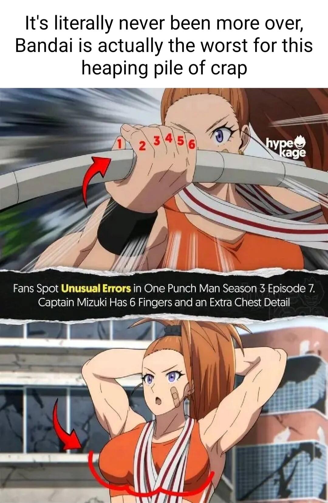 It's literally never been more over, Bandai is actually the worst for this heaping pile of crap Fans Spot Unusual Errors in One Punch Man Season 3 Episode 7. Captain Mizuki Has 6 Fingers and an Extra Chest Detail