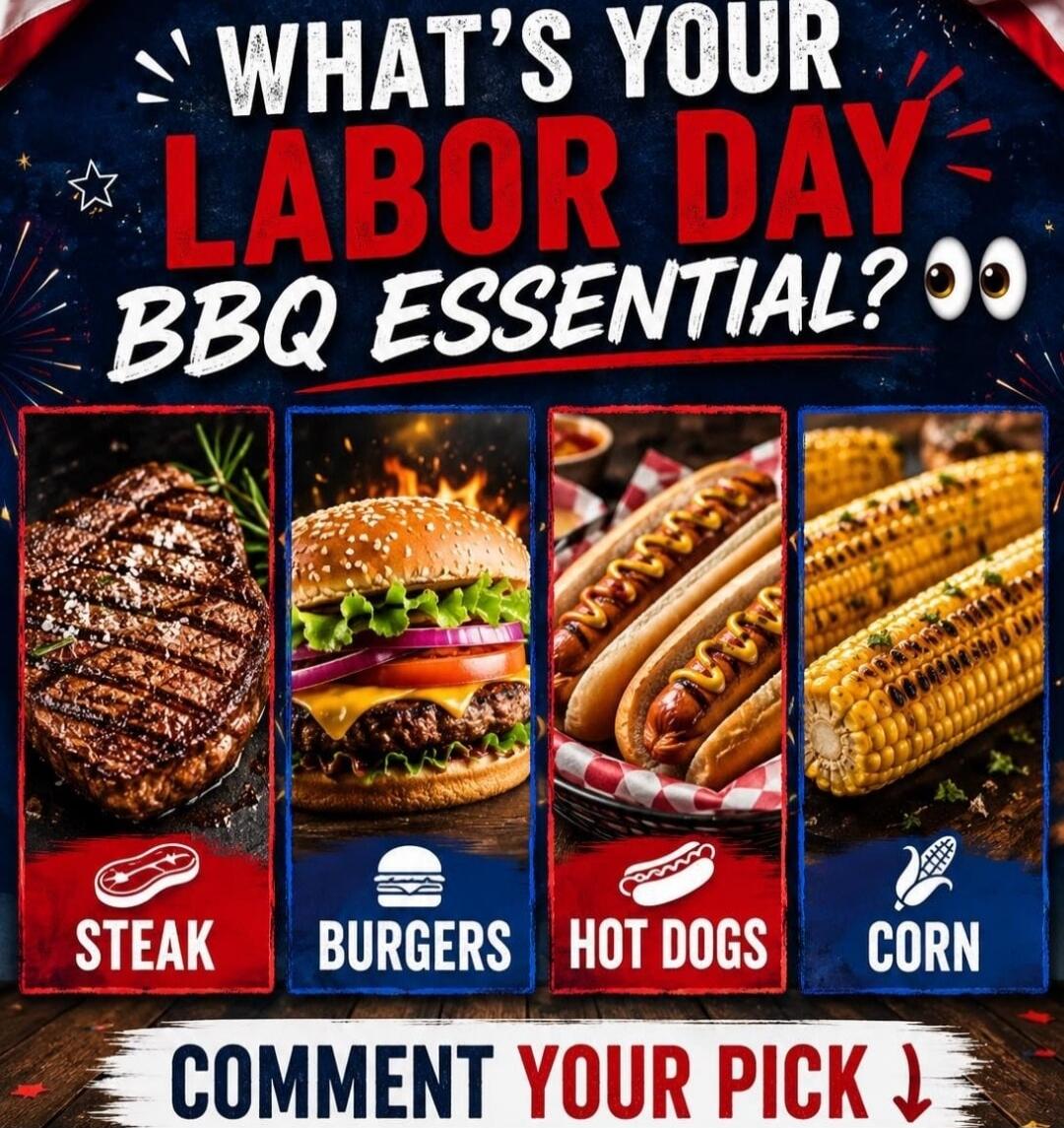 WHAT'S YOUR LABOR DAY BBQ ESSENTIAL? STEAK BURGERS HOT DOGS CORN COMMENT YOUR PICK