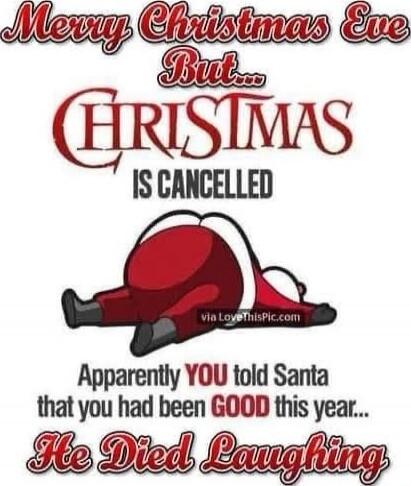 Merry Christmas Eve But... CHRISTMAS IS CANCELLED Apparently YOU told Santa that you had been GOOD this year... He Died Laughing