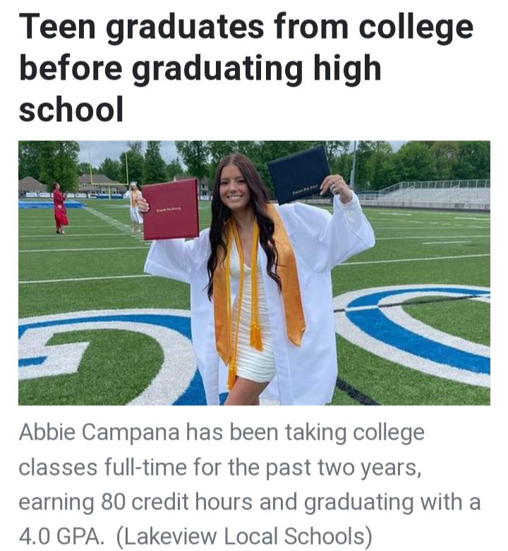 Teen graduates from college before graduating high school Abbie Campana has been taking college classes full time for the past two years earning 80 credit hours and graduating with a 40 GPA Lakeview Local Schools