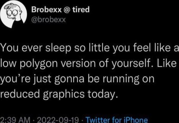 Brobexx tired brobexx You ever sleep so little you feel like a low polygon version of yourself Like youre just gonna be running on reduced graphics today 239 AM 2022 09 19 Twitter for iPhone