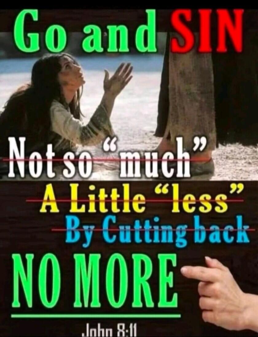 Go and SIN Not so 'much' A Little 'less' By Cutting back NO MORE John 8:11