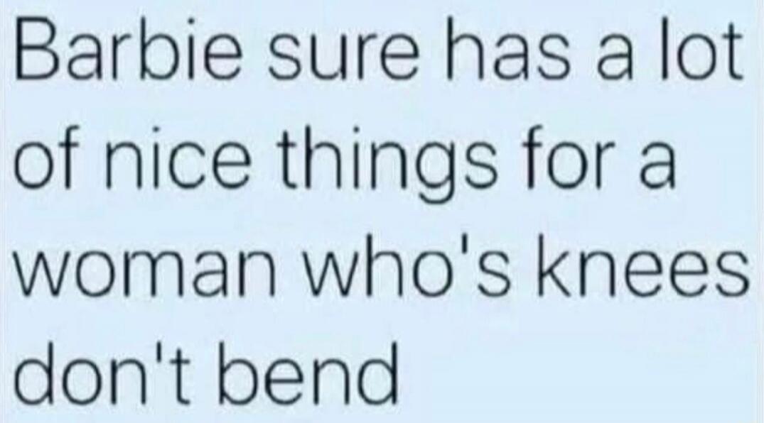 Barbie sure has a lot of nice things for a woman who's knees don't bend