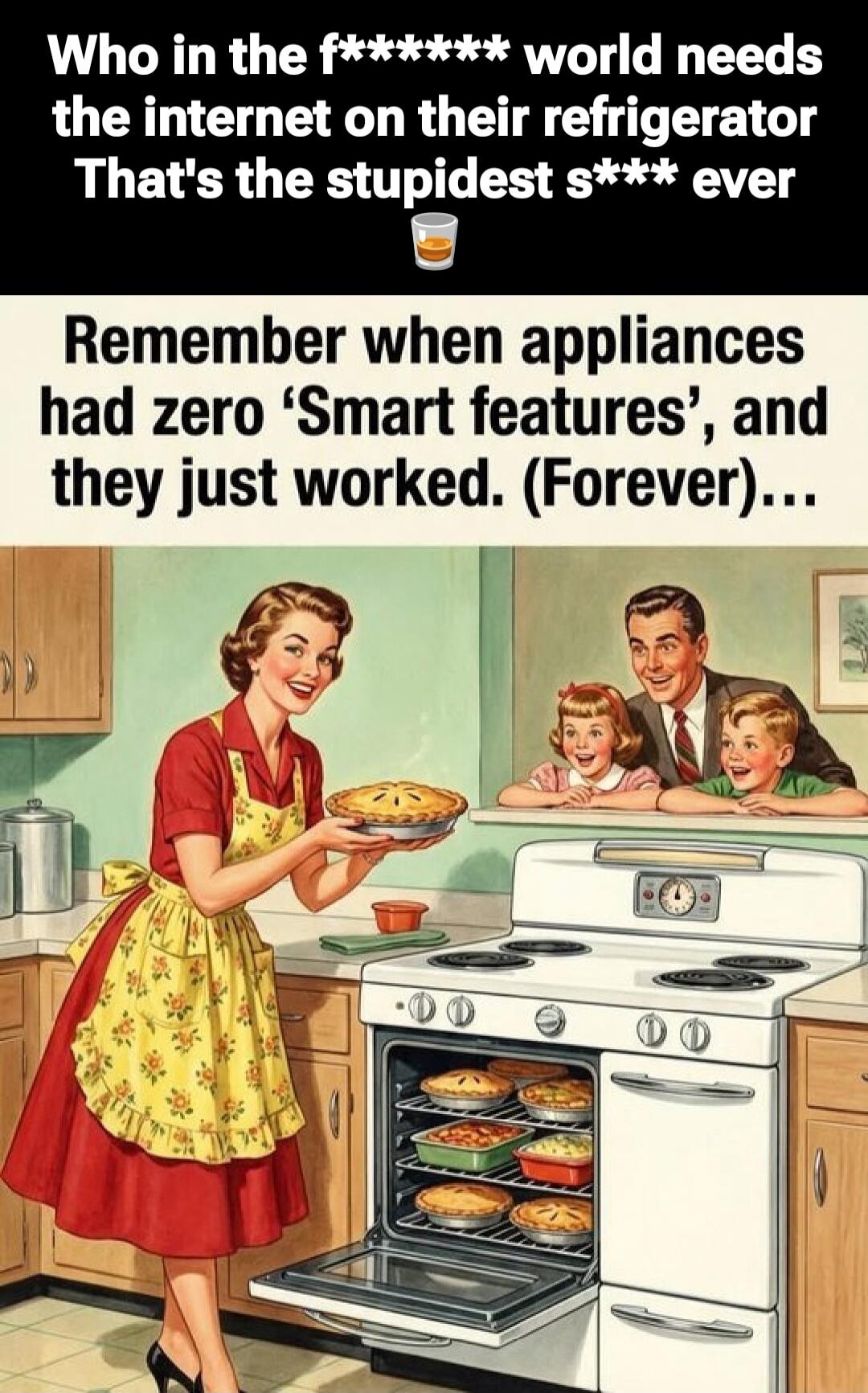 Who in the f***** world needs the internet on their refrigerator That's the stupidest s*** ever Remember when appliances had zero ‘Smart features’, and they just worked. (Forever)...