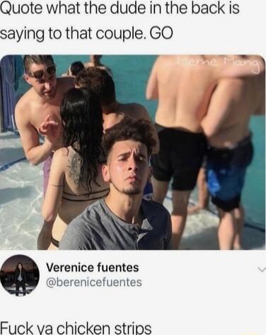 Quote what the dude in the back is saying to that couple GO Verenice fuentes berenicefuentes Fuck va chicken strins