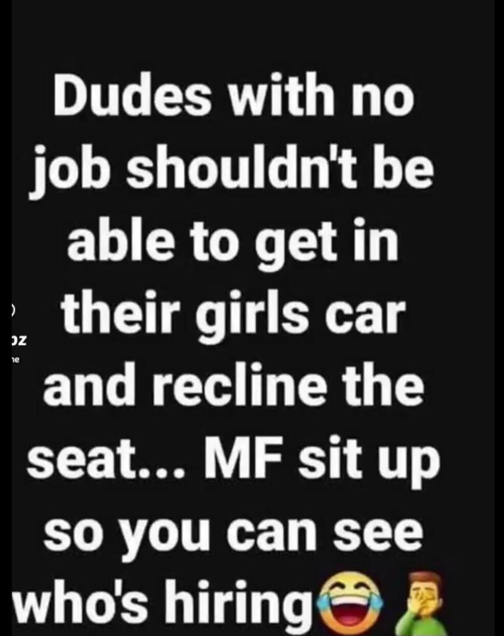 Dudes with no job shouldn't be able to get in their girls car and recline the seat... MF sit up so you can see who's hiring 😂🤦‍♂️