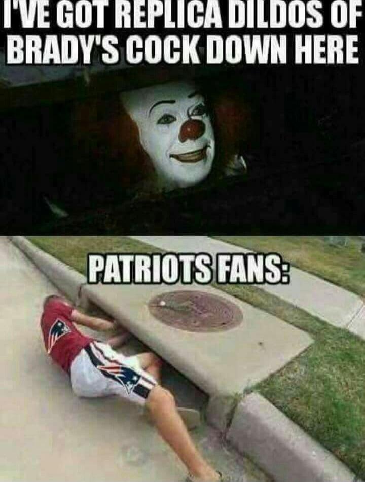 I'VE GOT REPLICA DILDOS OF BRADY'S COCK DOWN HERE. PATRIOTS FANS: