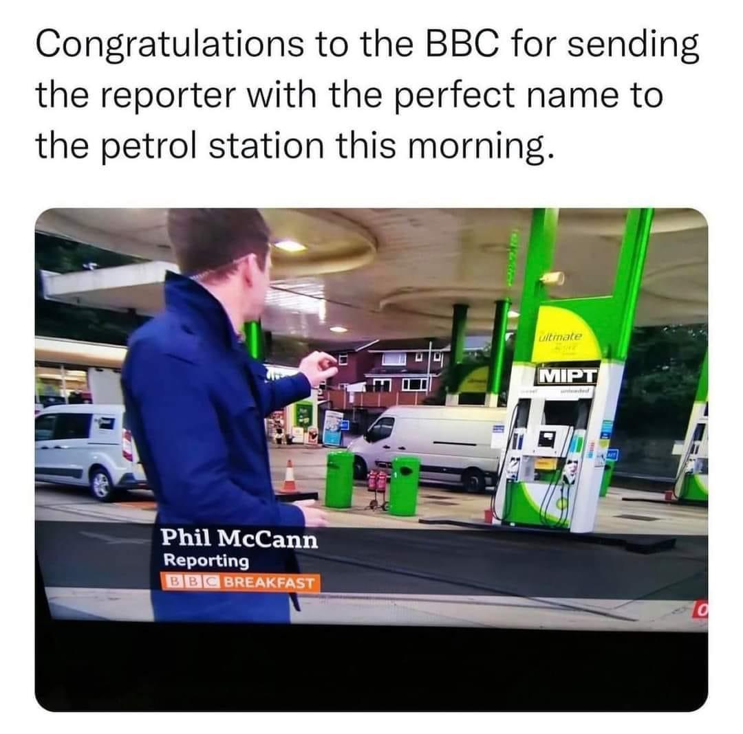 Congratulations to the BBC for sending the reporter with the perfect name to the petrol station this morning Phil McCann Reporting