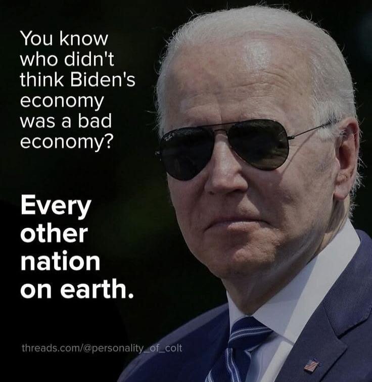 You know who didn't think Biden's economy was a bad economy? Every other nation on earth. threads.com/@personality_of_colt