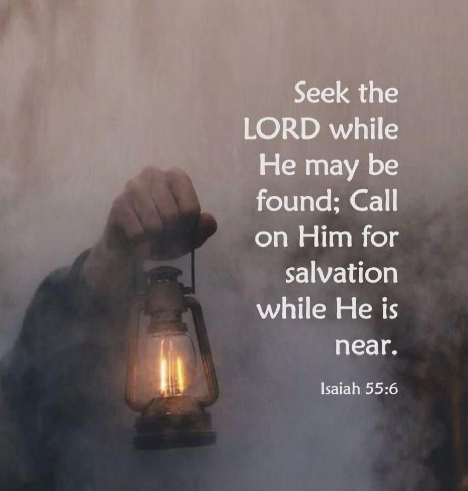 Seek the LORD while He may be found; Call on Him for salvation while He is near. Isaiah 55:6