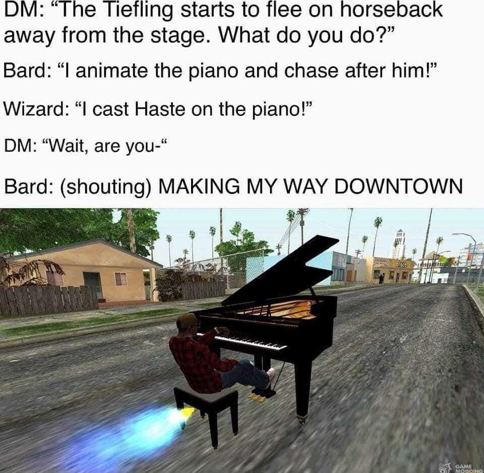 away from the stage What do you do Bard l animate the piano and chase after him Wizare cast Haste on the piano DM Wait are you Bard shouting MAKING MY WAY DOWNTOWN