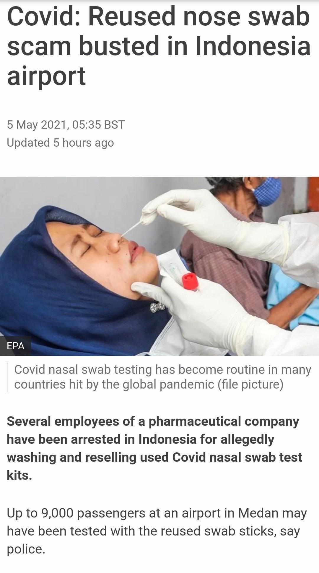 Covid Reused nose swab scam busted in Indonesia airport 5 May 2021 0535 BST Updated 5 hours ago Covid nasal swab testing has become routine in many countries hit by the global pandemic file picture Several employees of a pharmaceutical company have been arrested in Indonesia for allegedly washing and reselling used Covid nasal swab test kits Up to 9000 passengers at an airport in Medan may have be