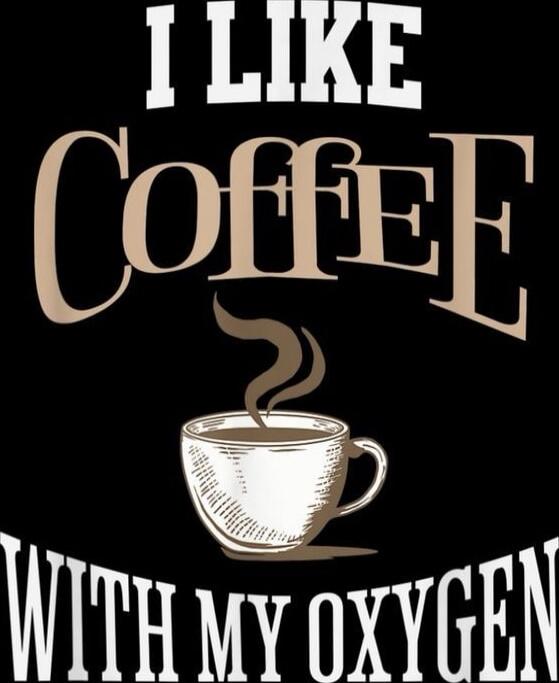 I LIKE COFFEE WITH MY OXYGEN