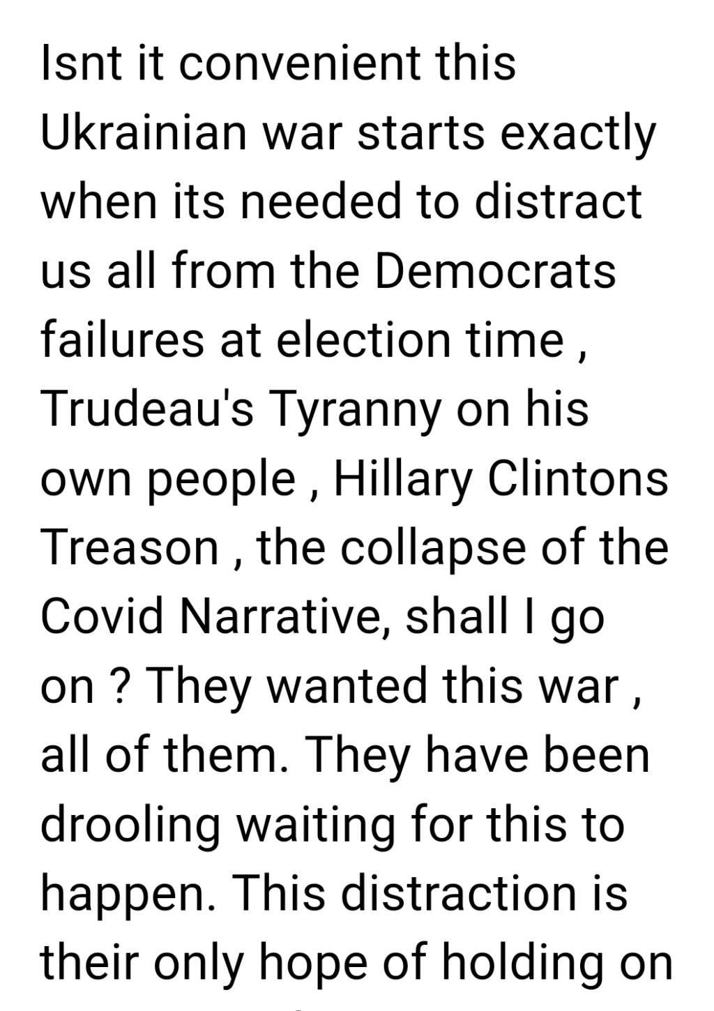 Isnt it convenient this Ukrainian war starts exactly when its needed to distract us all from the Democrats failures at election time Trudeaus Tyranny on his own people Hillary Clintons Treason the collapse of the Covid Narrative shall go on They wanted this war all of them They have been drooling waiting for this to happen This distraction is their only hope of holding on