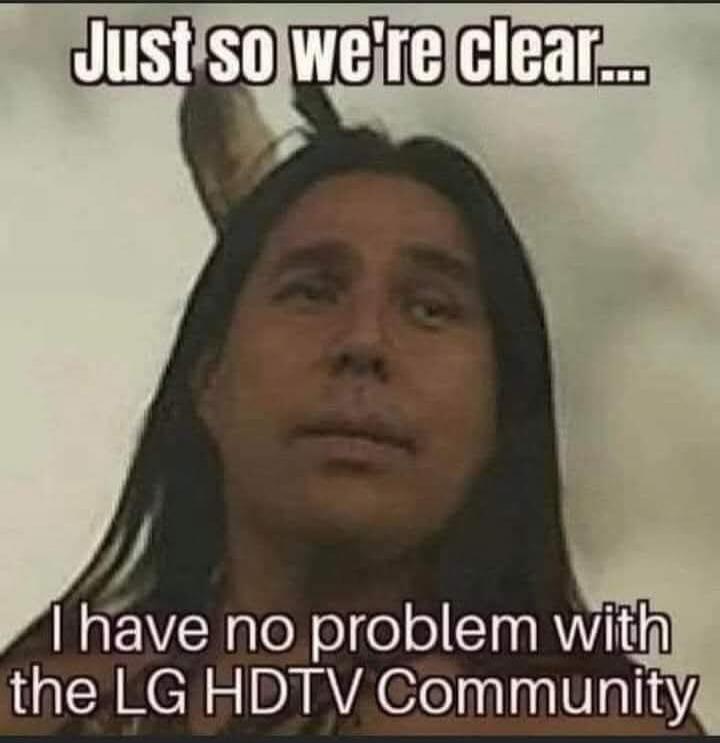 Just so we're clear... I have no problem with the LG HDTV Community