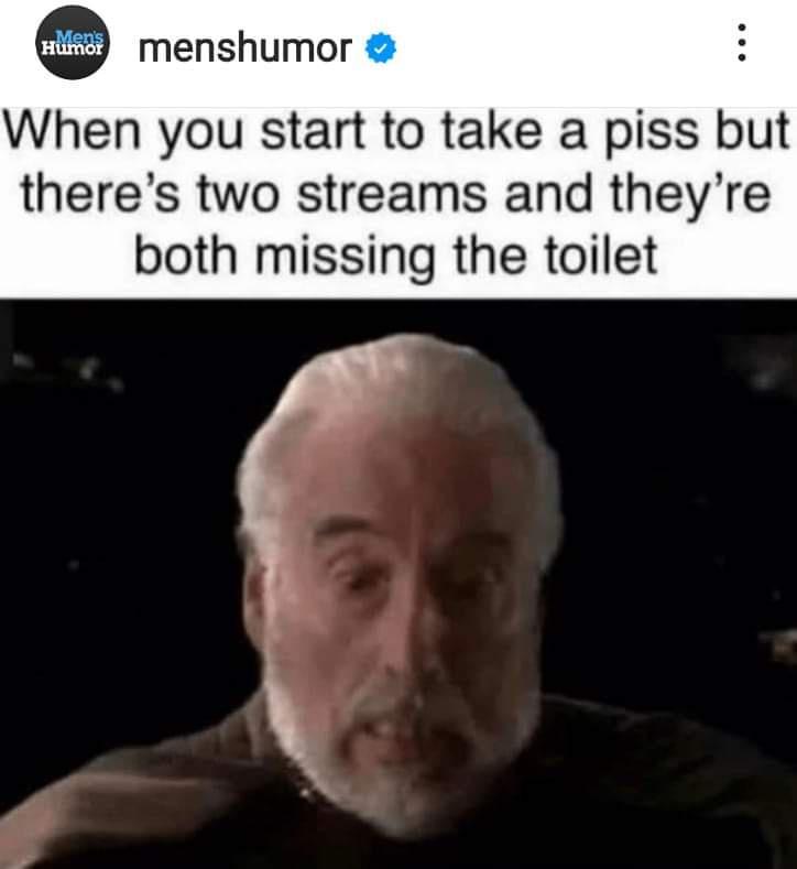 menshumor When you start to take a piss but theres two streams and theyre both missing the toilet