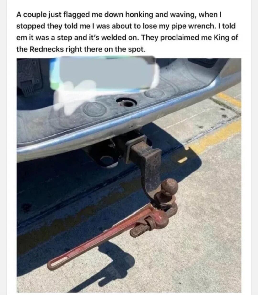 A couple just flagged me down honking and waving, when I stopped they told me I was about to lose my pipe wrench. I told em it was a step and it's welded on. They proclaimed me King of the Rednecks right there on the spot.