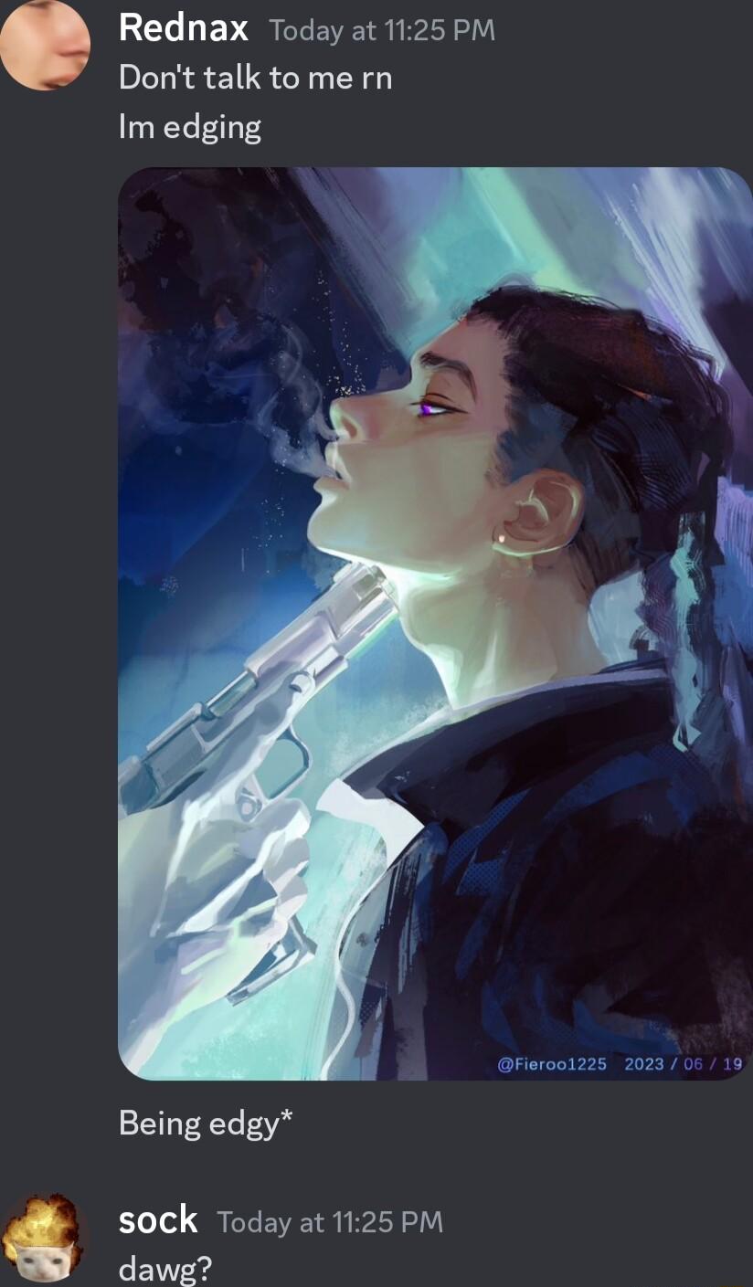 Rednax Today at 1125 PM Dont talk to me rn Im edging Being edgy sock Today at 1125 PM e