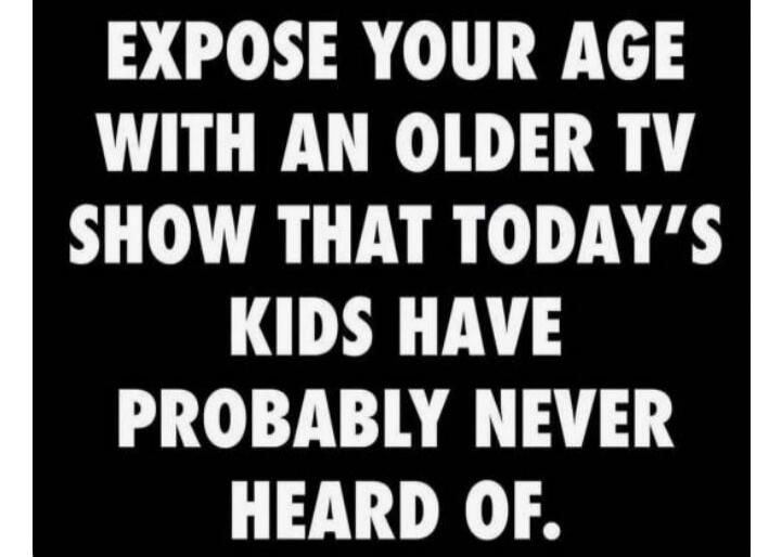 EXPOSE YOUR AGE WITH AN OLDER TV SHOW THAT TODAY'S KIDS HAVE PROBABLY NEVER HEARD OF.