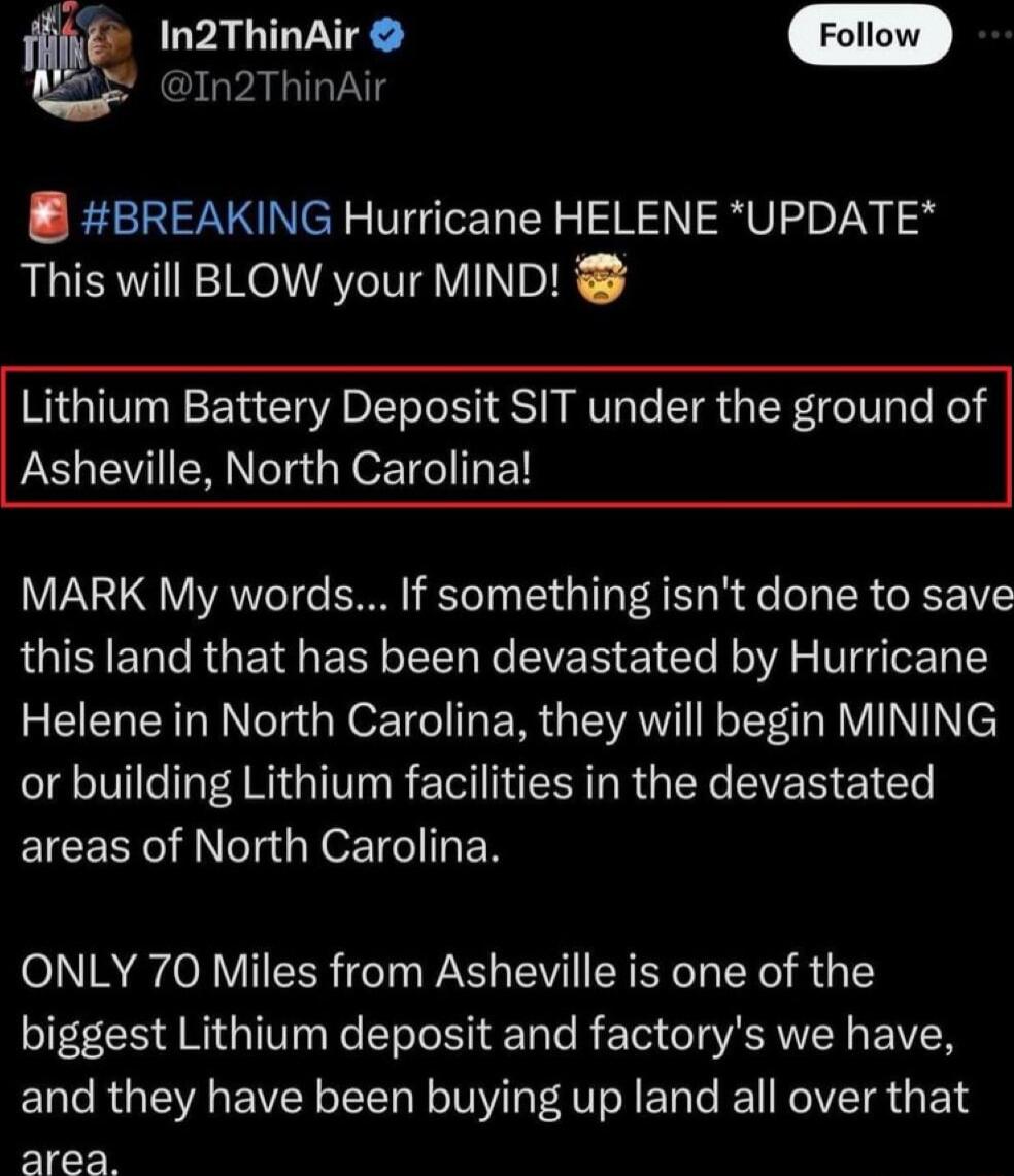 In2ThinAir f In2ThinAir BREAKING Hurricane HELENE UPDATE This will BLOW your MIND Lithium Battery Deposit SIT under the ground of Asheville North Carolina MARK My words If something isnt done to save this land that has been devastated by Hurricane Helene in North Carolina they will begin MINING or building Lithium facilities in the devastated EICER RN EN ONLY 70 Miles from Asheville is one of the 