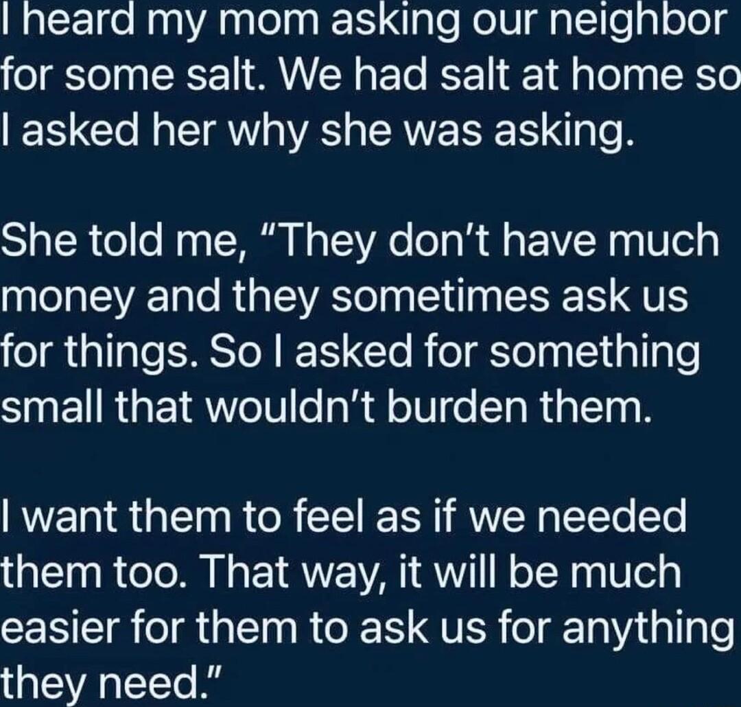 heard my mom asking our neighbor for some salt We had salt at home so asked her why she was asking She told me They dont have much money and they sometimes ask us for things So asked for something SINENRGEIRW eI les R d TV e TaRialT B want them to feel as if we needed them too That way it will be much easier for them to ask us for anything VAo