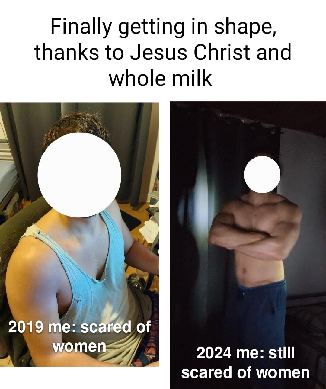 Finally getting in shape thanks to Jesus Christ and whole milk 2024 me still scared of women