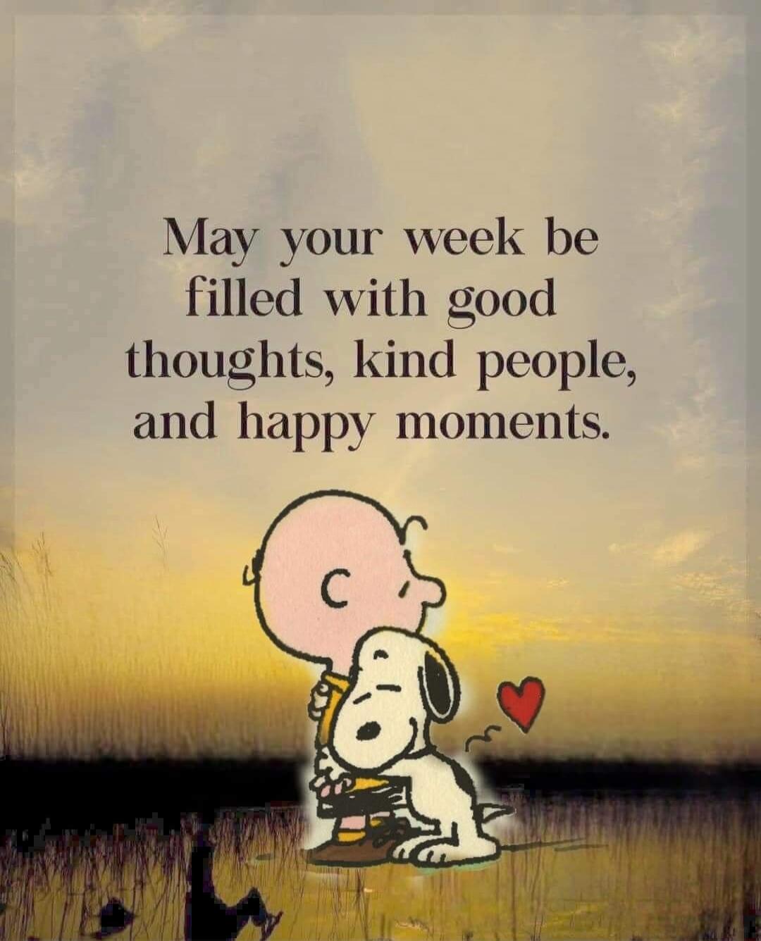 May your week be filled with good thoughts, kind people, and happy moments.