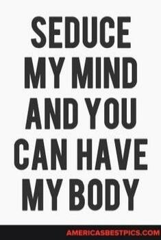 Seduce my mind and you can have my body.
