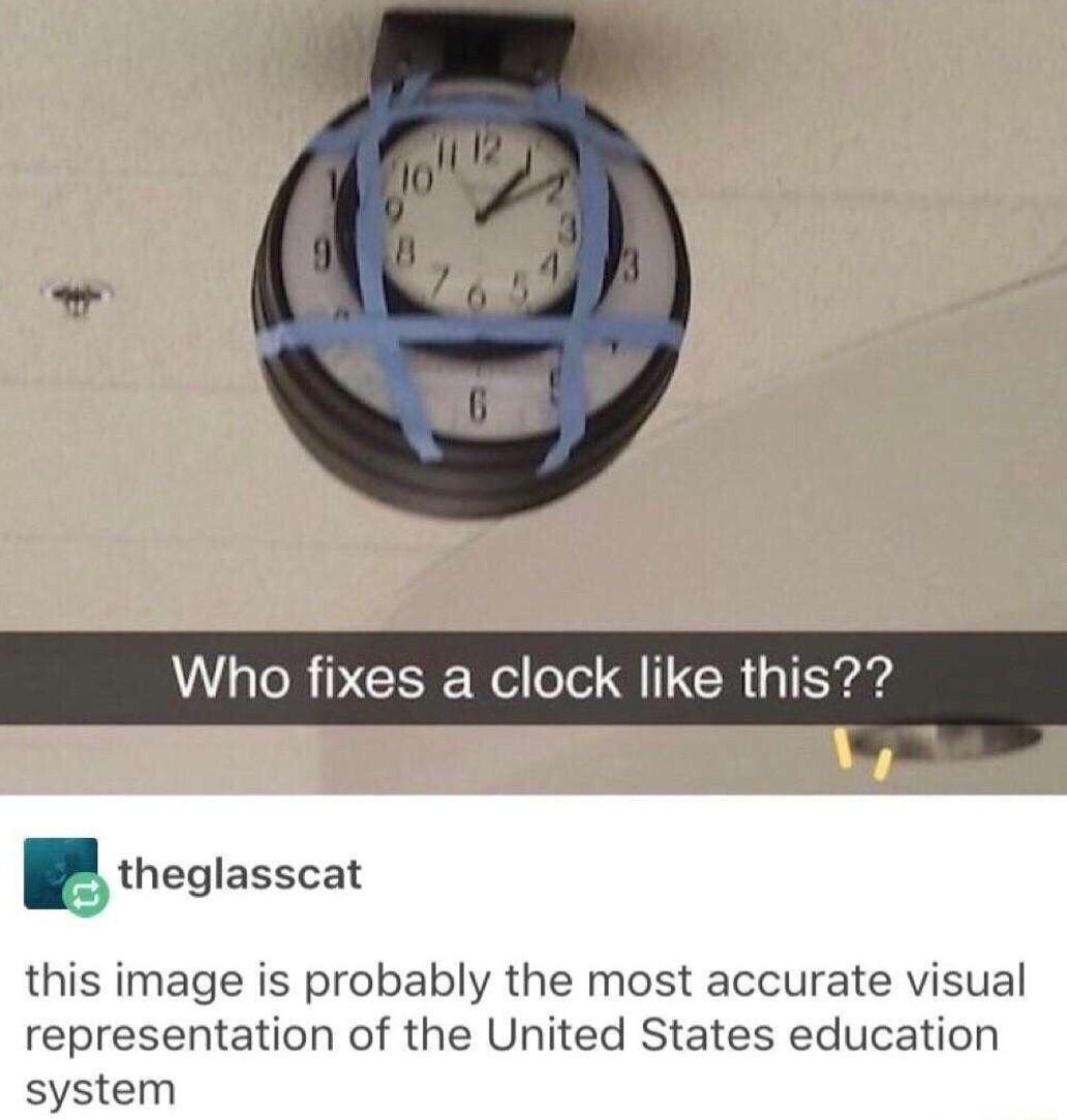 ho fixes a clock like this Etheglasscat this image is probably the most accurate visual representation of the United States education system