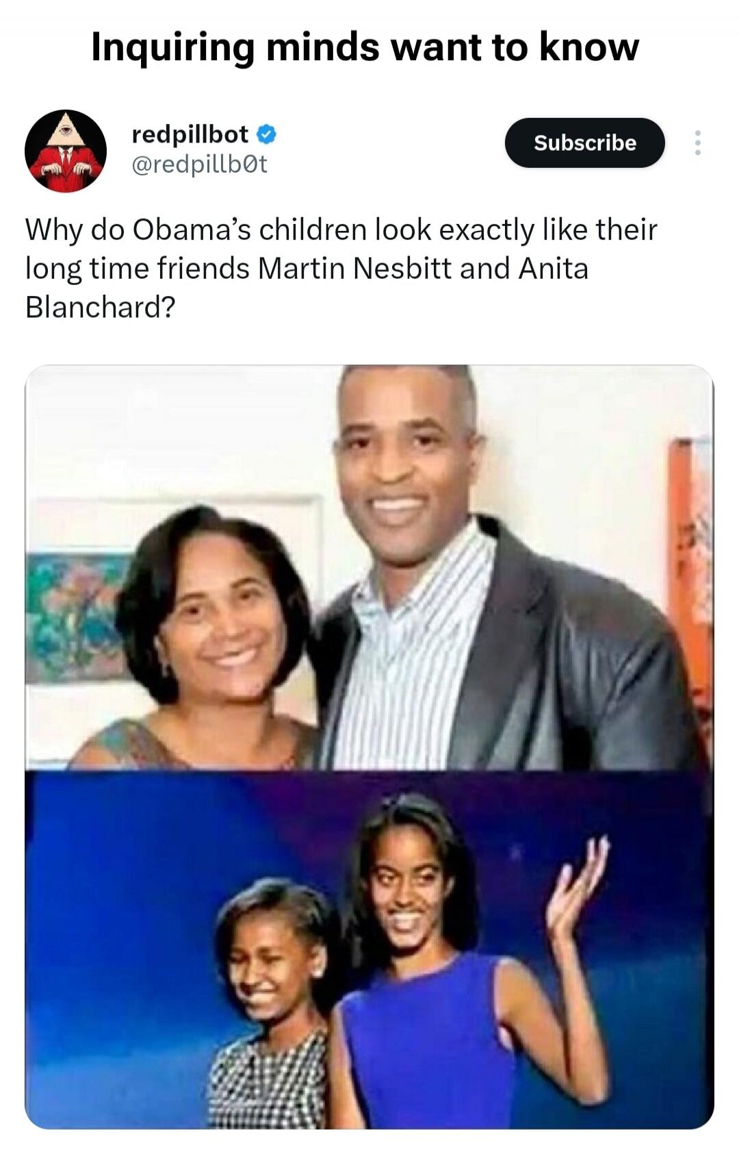 Inquiring minds want to know. redpillbot @redpillbot. Subscribe. Why do Obama's children look exactly like their long time friends Martin Nesbitt and Anita Blanchard?