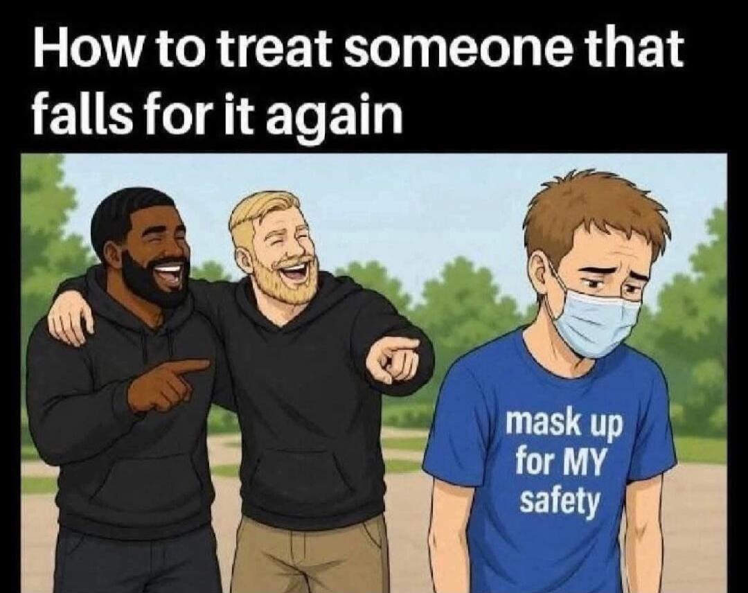 How to treat someone that falls for it again mask up for MY safety