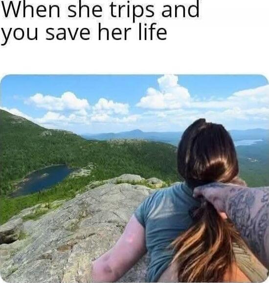 When she trips and you save her life