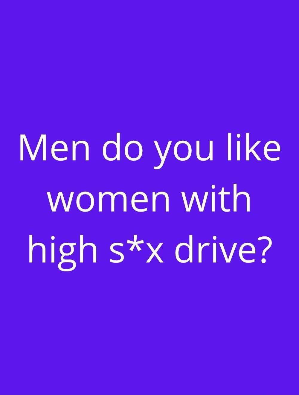 Men do you like women with high s*x drive?