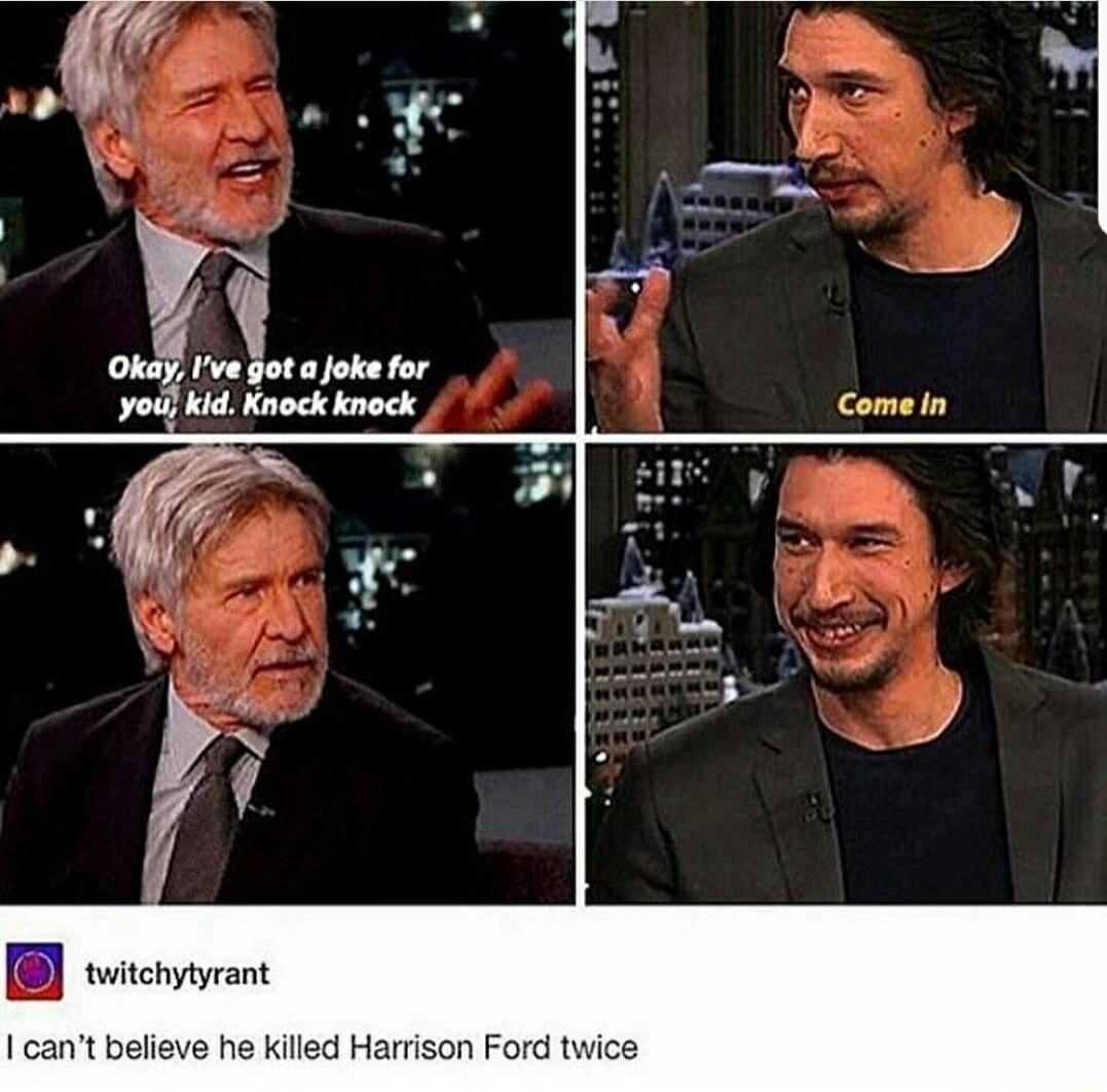 Okay, I've got a joke for you, kid. Knock knock
Come in
I can't believe he killed Harrison Ford twice