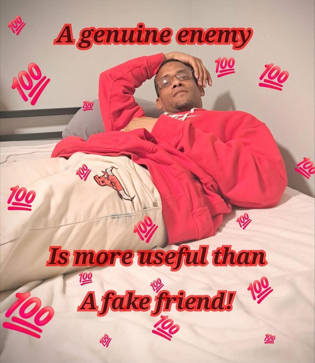 A genuine enemy Is more useful than A fake friend!